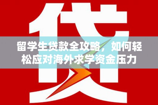 广东留学生贷款全攻略，如何轻松应对海外求学资金压力