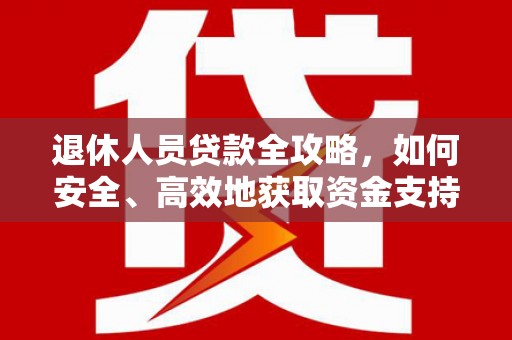 风顺堂区退休人员贷款全攻略，如何安全、高效地获取资金支持