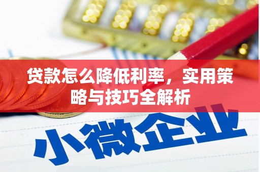 平度贷款怎么降低利率，实用策略与技巧全解析