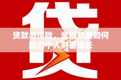 黄平贷款与保险，金融双翼如何助力个人财富增长