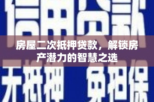 松北房屋二次抵押贷款，解锁房产潜力的智慧之选