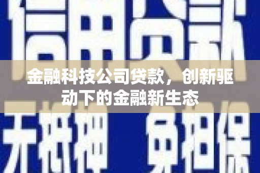 青白江金融科技公司贷款，创新驱动下的金融新生态