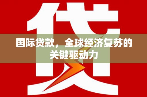 江西国际贷款，全球经济复苏的关键驱动力
