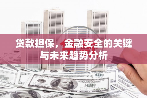 梨树县贷款担保，金融安全的关键与未来趋势分析