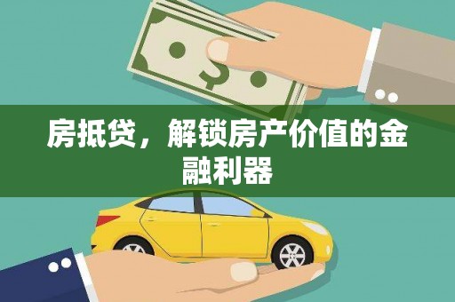龙江房抵贷，解锁房产价值的金融利器