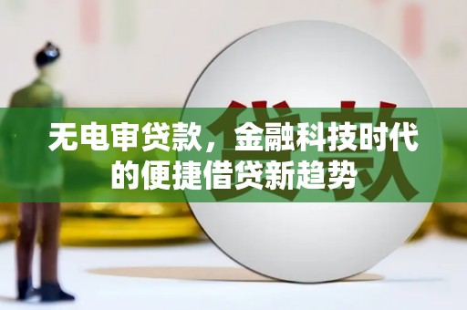 冕宁无电审贷款，金融科技时代的便捷借贷新趋势