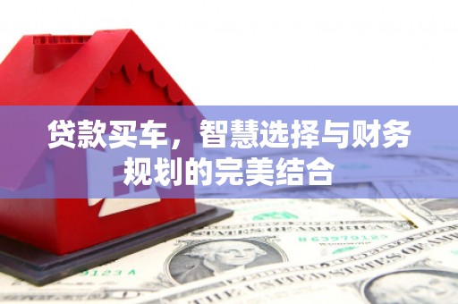 韶关贷款买车，智慧选择与财务规划的完美结合