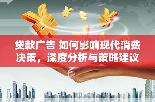 苑里贷款广告 如何影响现代消费决策，深度分析与策略建议