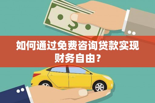 苍溪如何通过免费咨询贷款实现财务自由？