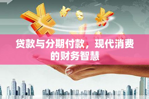 蒙阴贷款与分期付款，现代消费的财务智慧