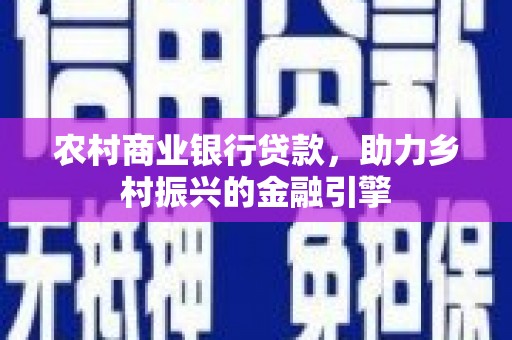 阳曲农村商业银行贷款，助力乡村振兴的金融引擎