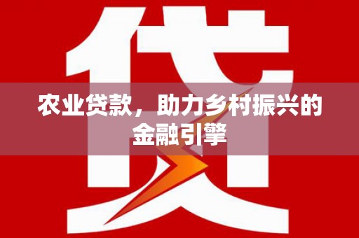 佛冈农业贷款，助力乡村振兴的金融引擎