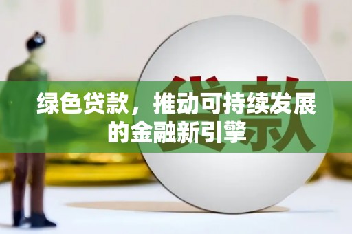信阳绿色贷款，推动可持续发展的金融新引擎