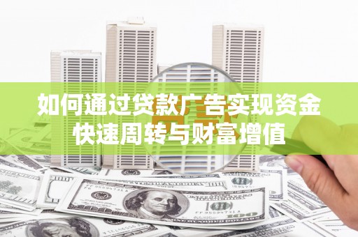 麦寮如何通过贷款广告实现资金快速周转与财富增值