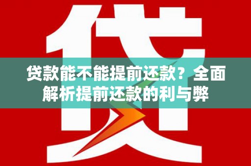 迭部贷款能不能提前还款？全面解析提前还款的利与弊