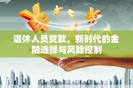 凤县退休人员贷款，新时代的金融选择与风险控制