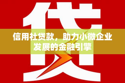 安乡信用社贷款，助力小微企业发展的金融引擎