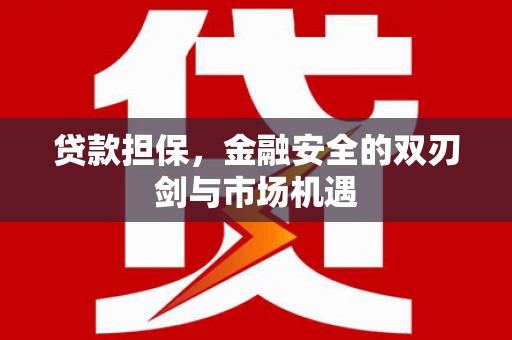 埌东贷款担保，金融安全的双刃剑与市场机遇