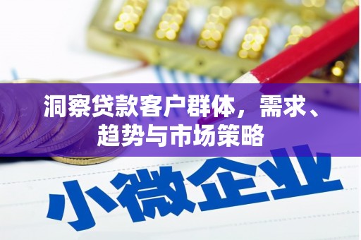 拉孜洞察贷款客户群体，需求、趋势与市场策略