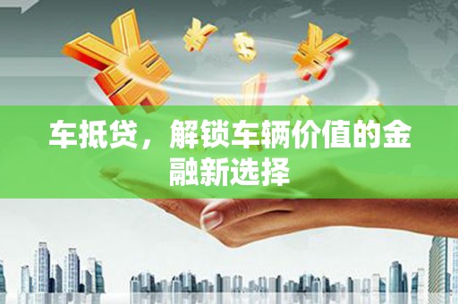 中正车抵贷，解锁车辆价值的金融新选择