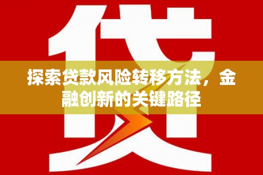 齐齐哈尔探索贷款风险转移方法，金融创新的关键路径