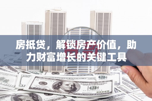 苍南房抵贷，解锁房产价值，助力财富增长的关键工具