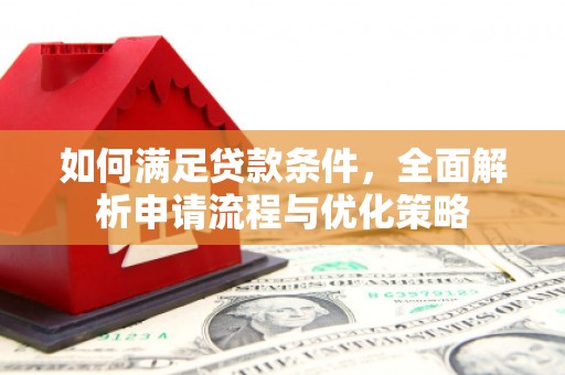 巍山如何满足贷款条件，全面解析申请流程与优化策略