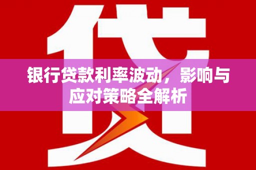 山上银行贷款利率波动，影响与应对策略全解析