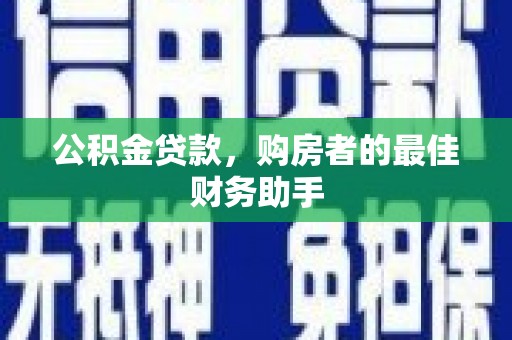 武清公积金贷款，购房者的最佳财务助手