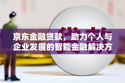 天水京东金融贷款，助力个人与企业发展的智能金融解决方案