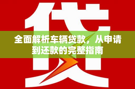 北仑全面解析车辆贷款，从申请到还款的完整指南