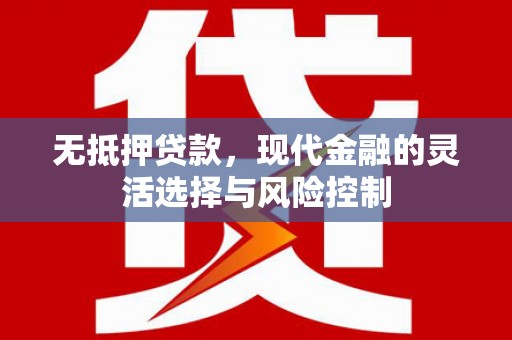 鼓山无抵押贷款，现代金融的灵活选择与风险控制