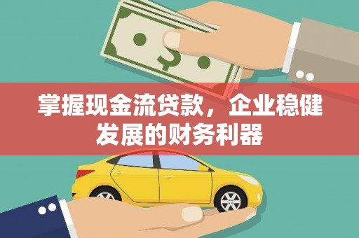 交口掌握现金流贷款，企业稳健发展的财务利器
