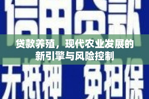 罗定贷款养殖，现代农业发展的新引擎与风险控制