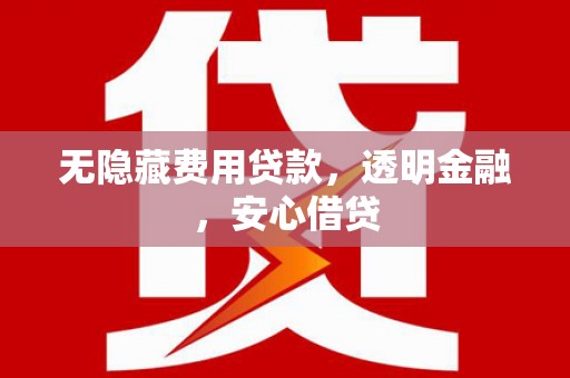 乌当无隐藏费用贷款，透明金融，安心借贷