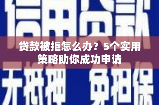 永年贷款被拒怎么办？5个实用策略助你成功申请