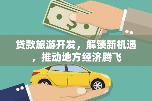 章丘贷款旅游开发，解锁新机遇，推动地方经济腾飞