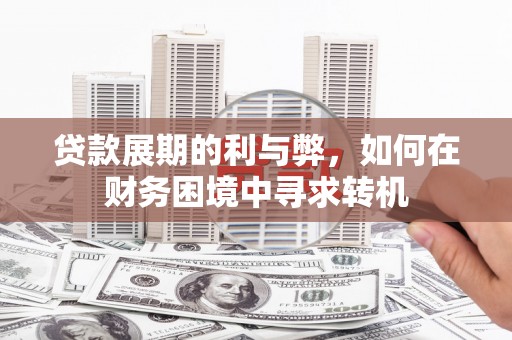 凤岗贷款展期的利与弊，如何在财务困境中寻求转机