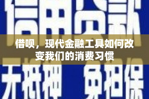平江借呗，现代金融工具如何改变我们的消费习惯