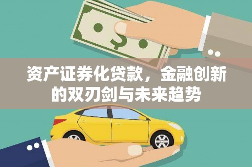 平乡资产证券化贷款，金融创新的双刃剑与未来趋势