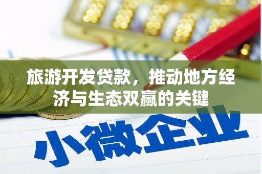 阿合奇旅游开发贷款，推动地方经济与生态双赢的关键