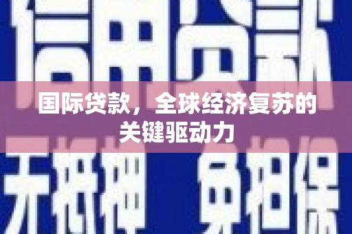 惠来国际贷款，全球经济复苏的关键驱动力