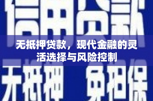 华宁无抵押贷款，现代金融的灵活选择与风险控制