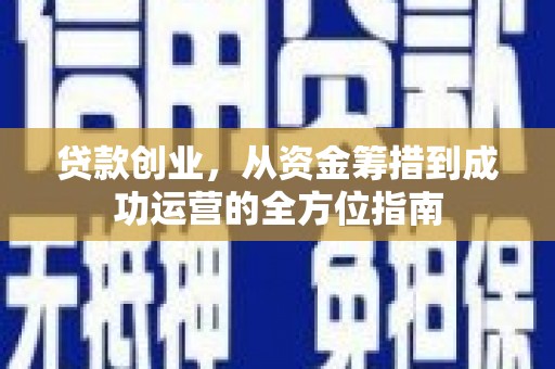 玉州贷款创业，从资金筹措到成功运营的全方位指南