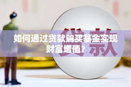 淡水如何通过贷款购买基金实现财富增值？