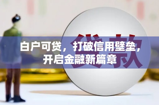 林西白户可贷，打破信用壁垒，开启金融新篇章