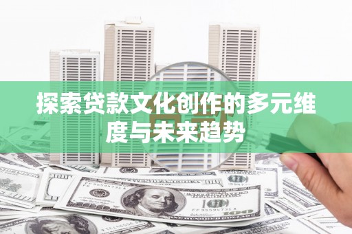 岭东探索贷款文化创作的多元维度与未来趋势