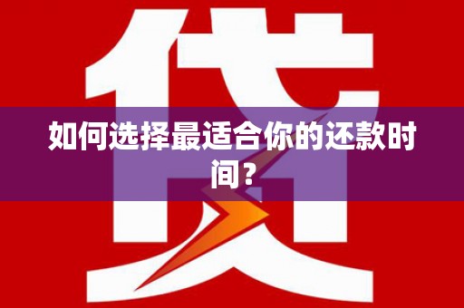 铜仁如何选择最适合你的还款时间？