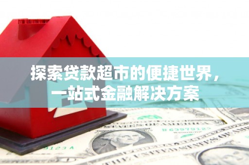 竹山探索贷款超市的便捷世界，一站式金融解决方案
