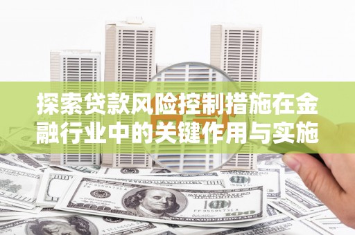 平舆探索贷款风险控制措施在金融行业中的关键作用与实施策略